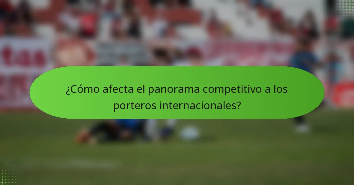 ¿Cómo afecta el panorama competitivo a los porteros internacionales?