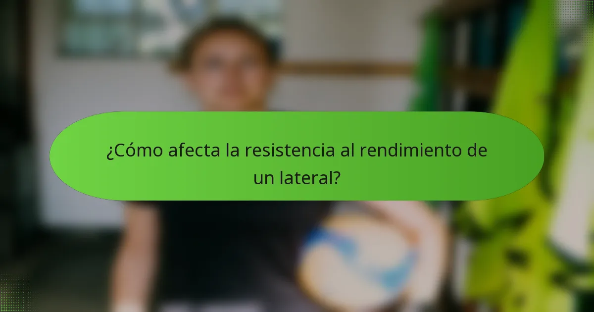 ¿Cómo afecta la resistencia al rendimiento de un lateral?