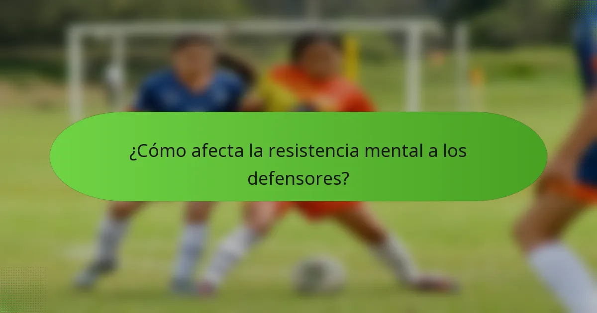 ¿Cómo afecta la resistencia mental a los defensores?