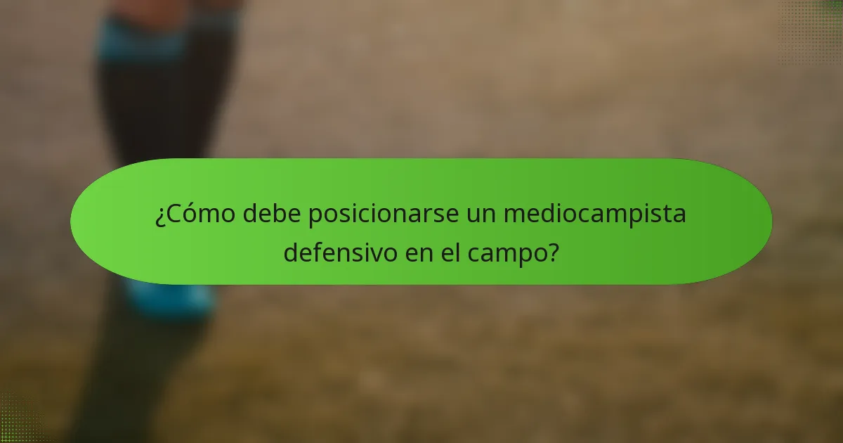 ¿Cómo debe posicionarse un mediocampista defensivo en el campo?