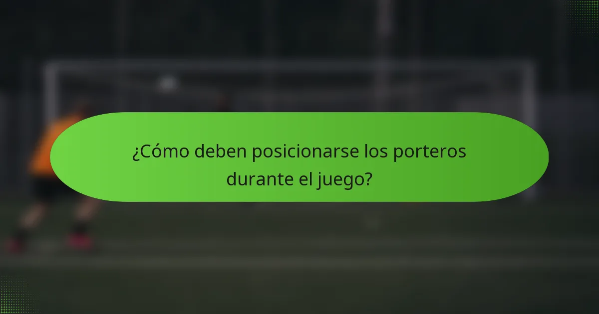 ¿Cómo deben posicionarse los porteros durante el juego?