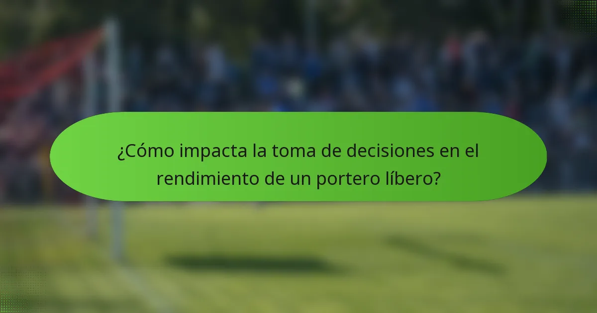 ¿Cómo impacta la toma de decisiones en el rendimiento de un portero líbero?
