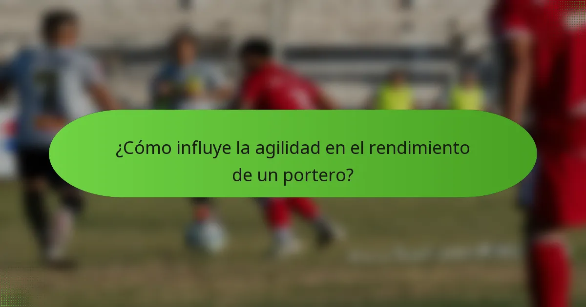 ¿Cómo influye la agilidad en el rendimiento de un portero?