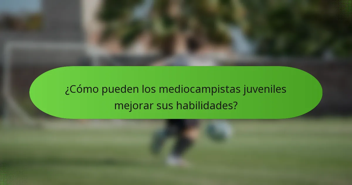 ¿Cómo pueden los mediocampistas juveniles mejorar sus habilidades?