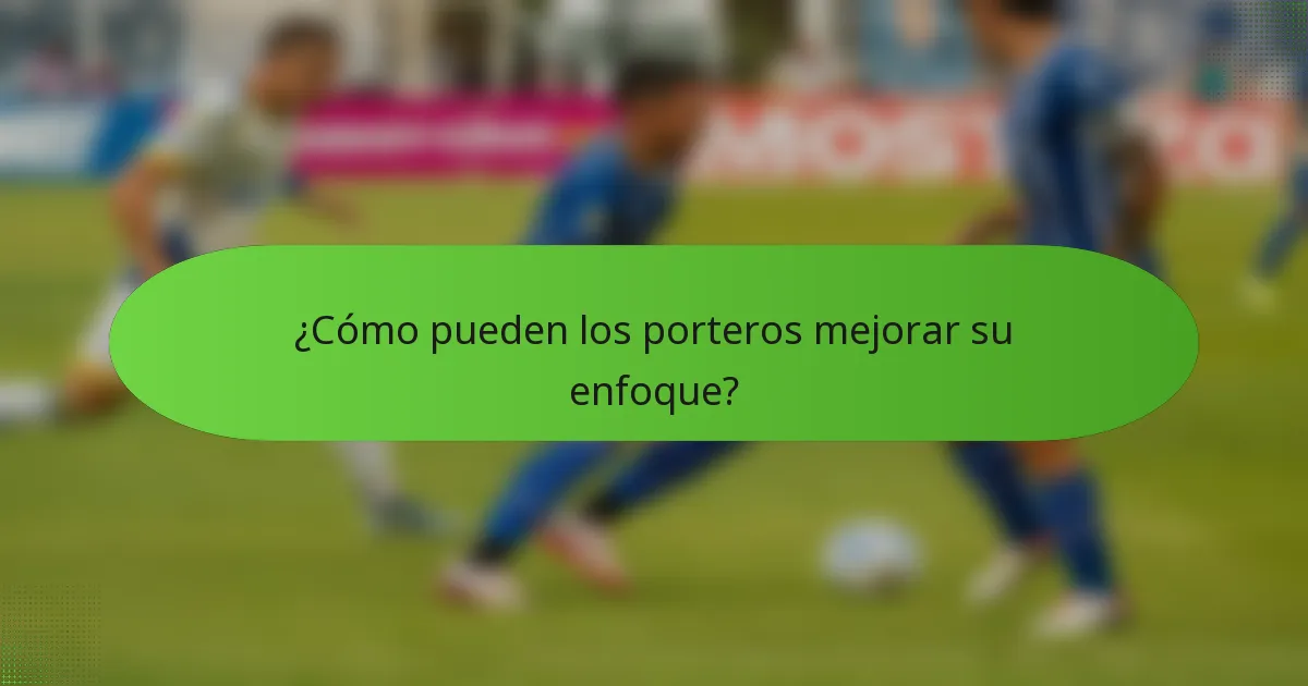 ¿Cómo pueden los porteros mejorar su enfoque?
