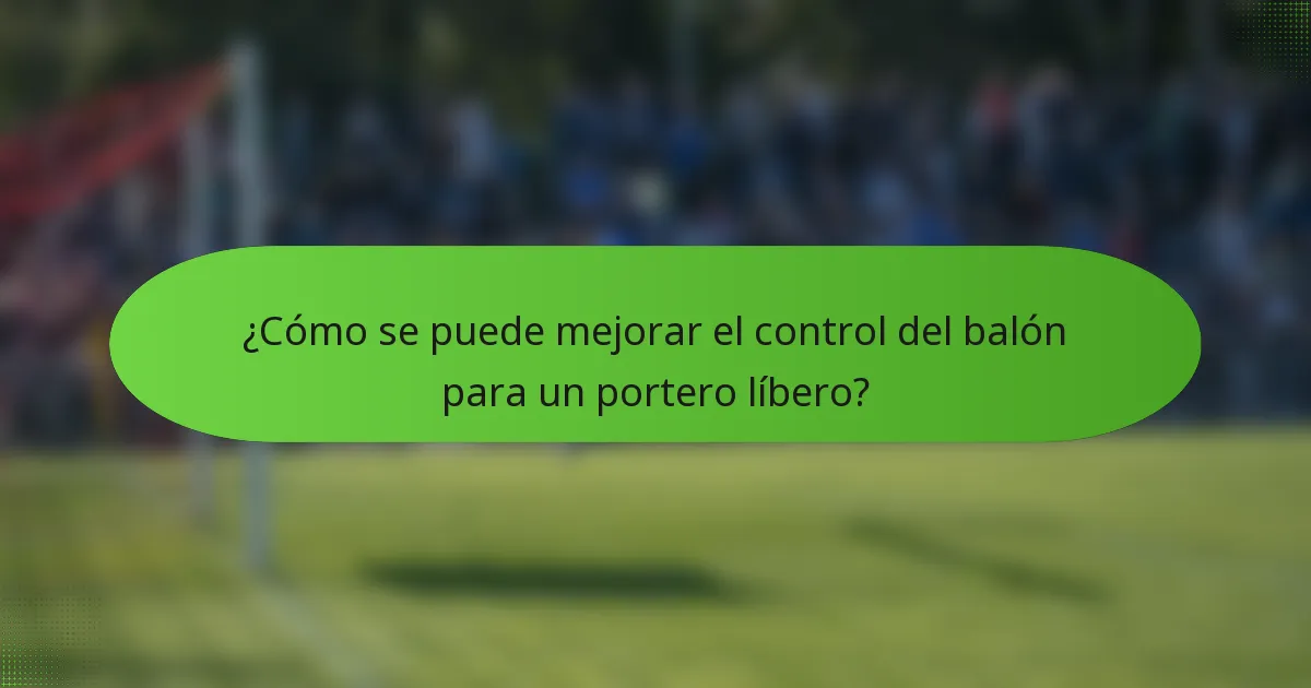 ¿Cómo se puede mejorar el control del balón para un portero líbero?
