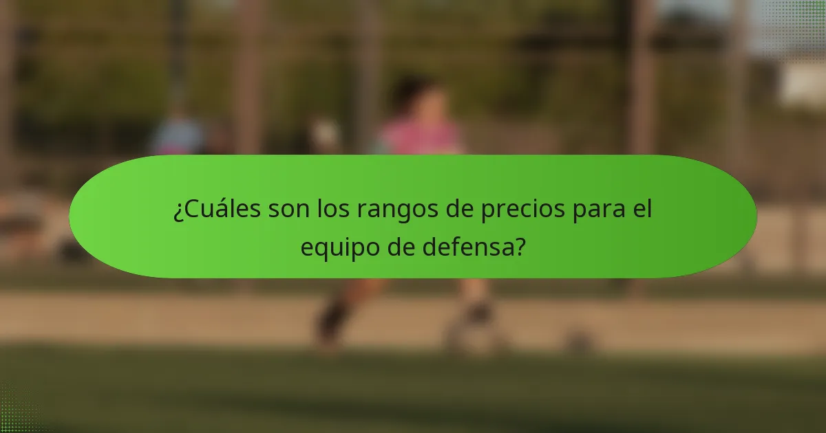 ¿Cuáles son los rangos de precios para el equipo de defensa?