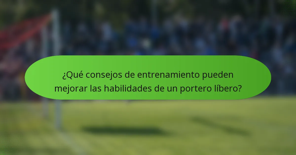 ¿Qué consejos de entrenamiento pueden mejorar las habilidades de un portero líbero?