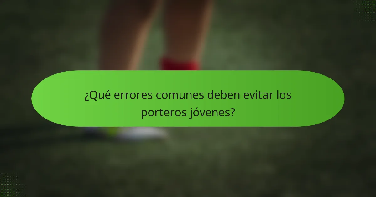 ¿Qué errores comunes deben evitar los porteros jóvenes?