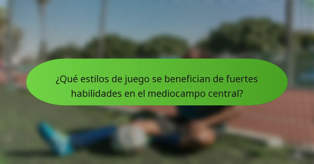 ¿Qué estilos de juego se benefician de fuertes habilidades en el mediocampo central?