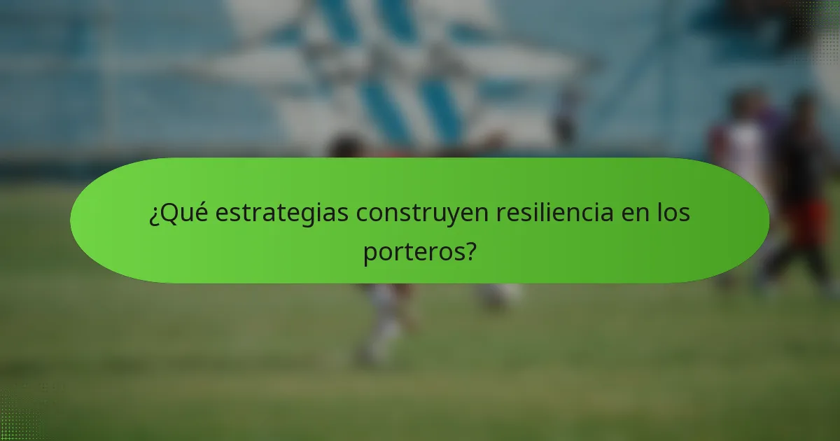 ¿Qué estrategias construyen resiliencia en los porteros?