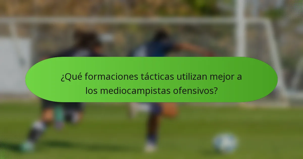 ¿Qué formaciones tácticas utilizan mejor a los mediocampistas ofensivos?