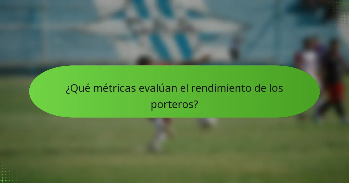 ¿Qué métricas evalúan el rendimiento de los porteros?