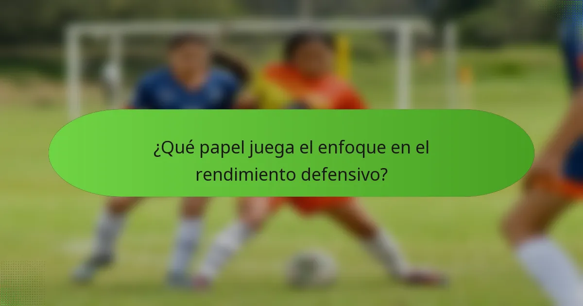 ¿Qué papel juega el enfoque en el rendimiento defensivo?