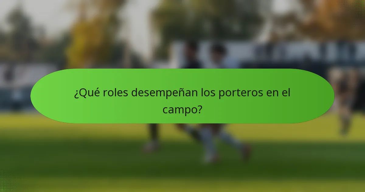 ¿Qué roles desempeñan los porteros en el campo?