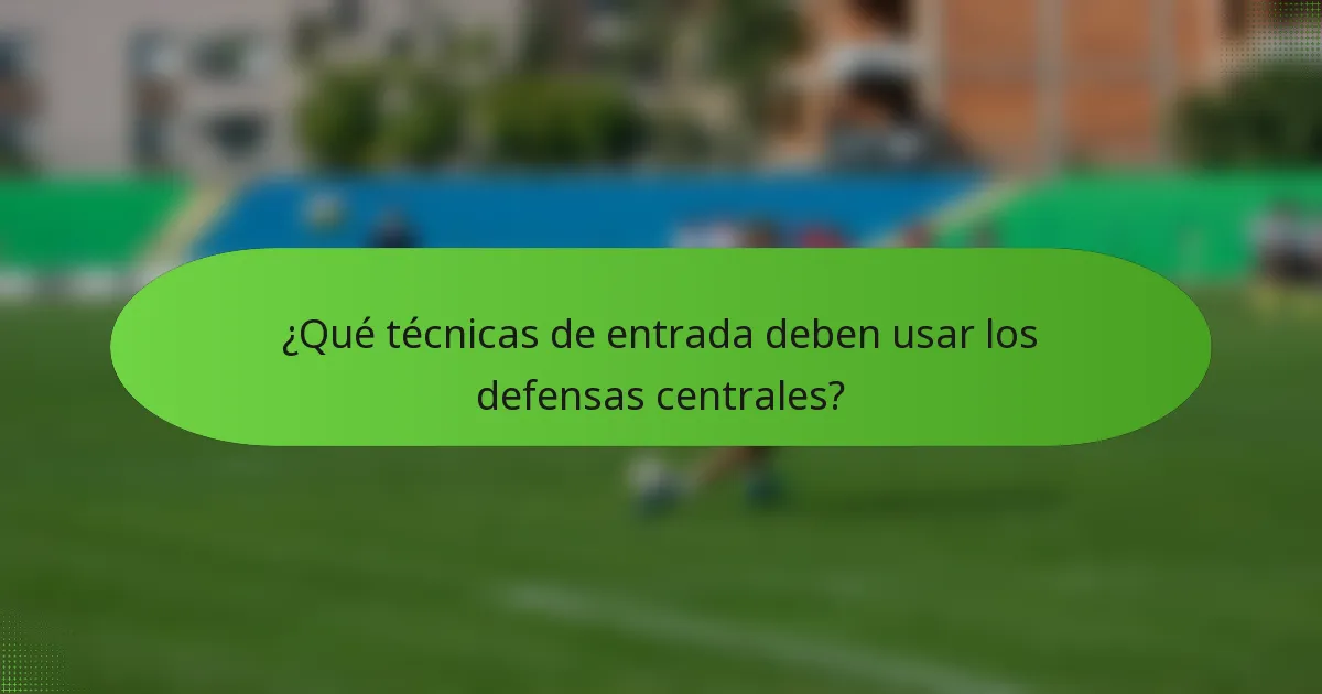 ¿Qué técnicas de entrada deben usar los defensas centrales?
