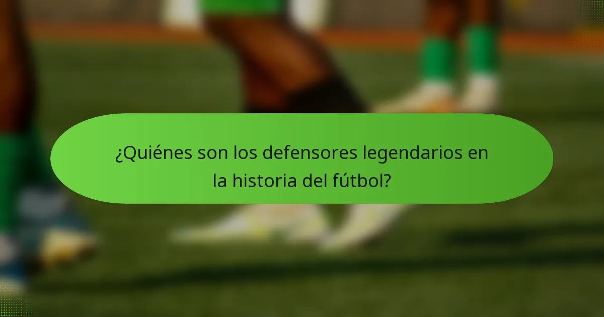 ¿Quiénes son los defensores legendarios en la historia del fútbol?